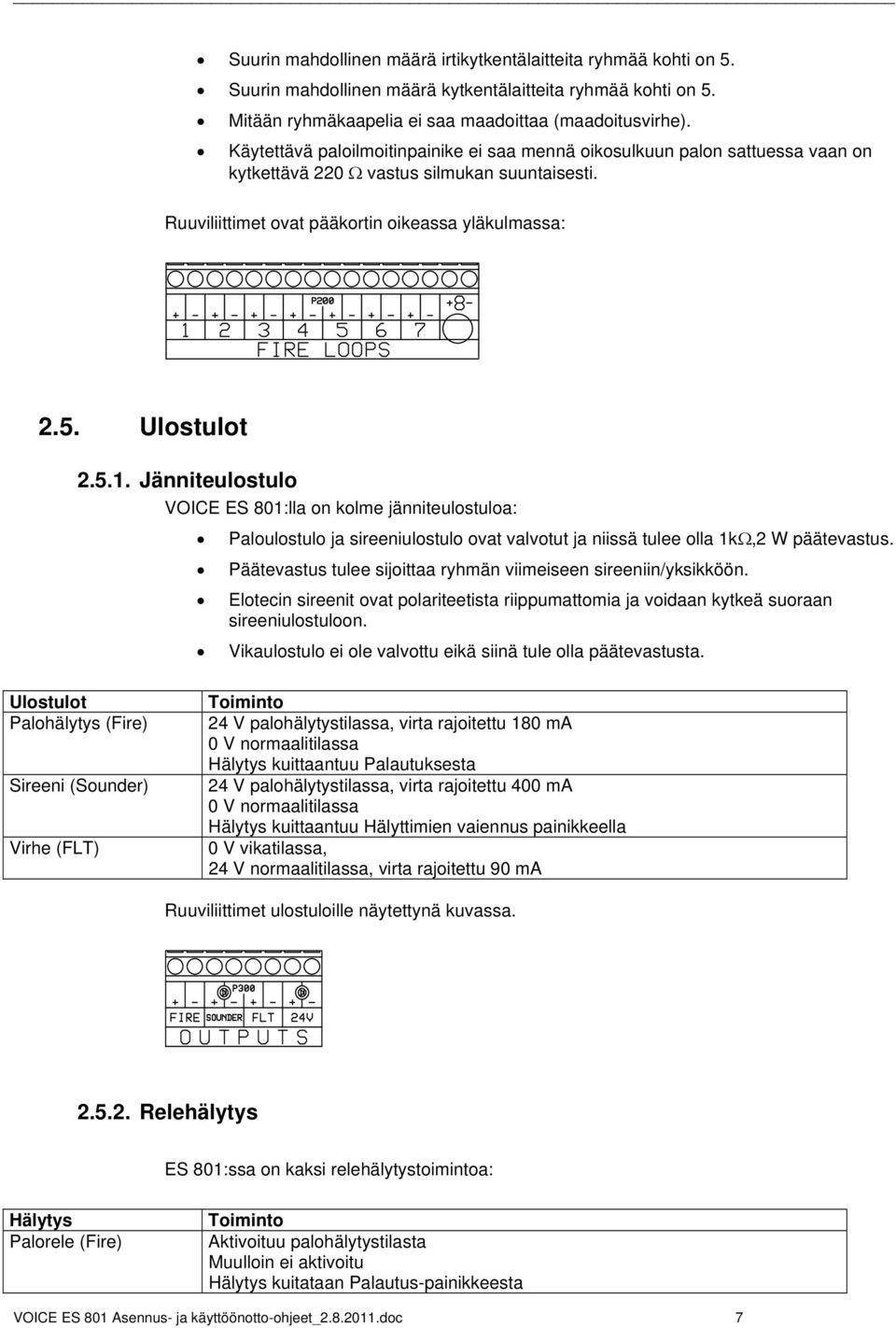Jänniteulostulo VOICE ES 801:lla on kolme jänniteulostuloa: Paloulostulo ja sireeniulostulo ovat valvotut ja niissä tulee olla 1kΩ,2 W päätevastus.