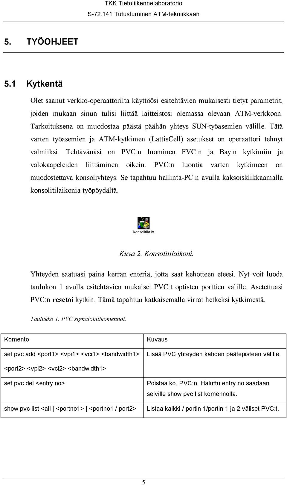 Tehtävänäsi on PVC:n luominen FVC:n ja Bay:n kytkimiin ja valokaapeleiden liittäminen oikein. PVC:n luontia varten kytkimeen on muodostettava konsoliyhteys.