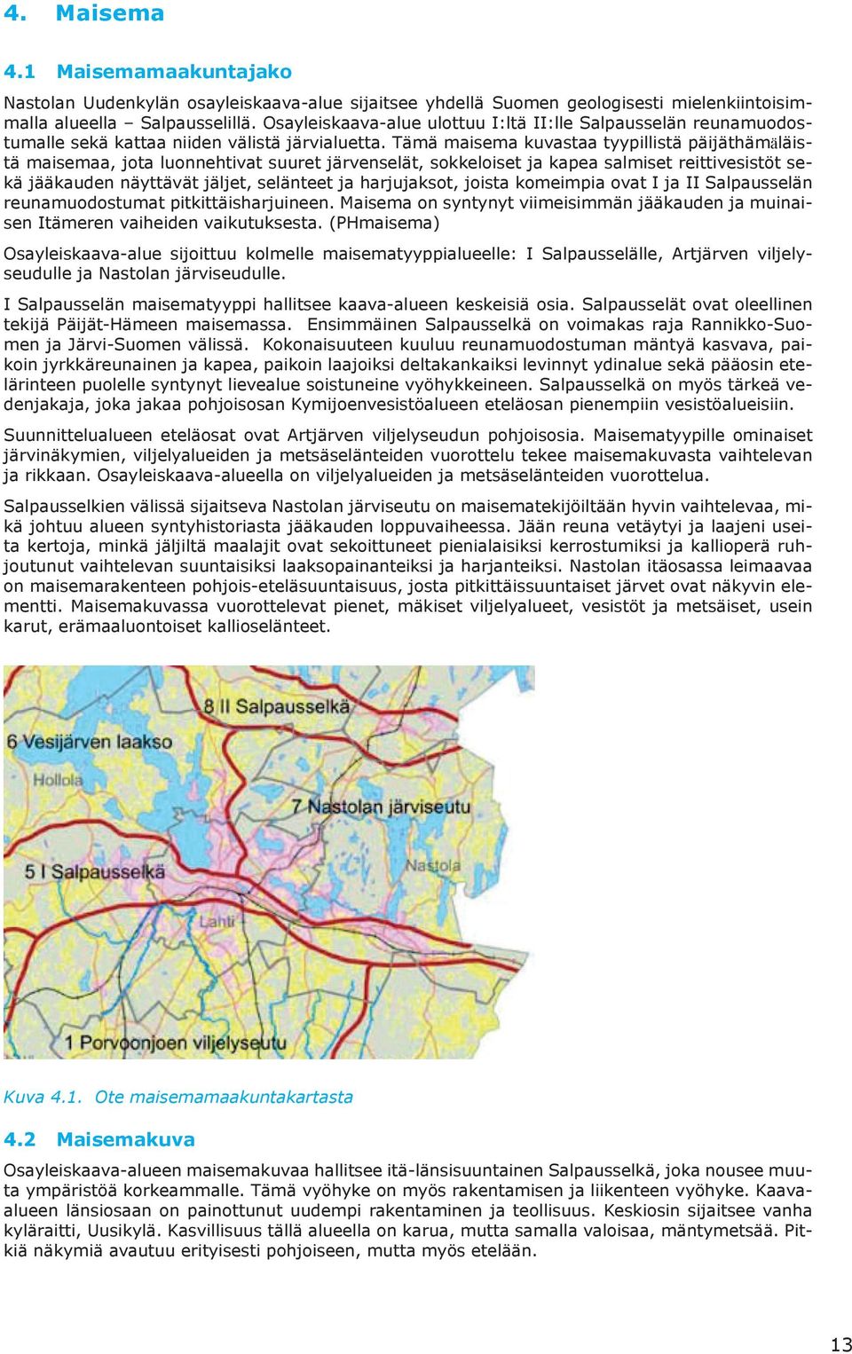 Tämä maisema kuvastaa tyypillistä päijäthämäläistä maisemaa, jota luonnehtivat suuret järvenselät, sokkeloiset ja kapea salmiset reittivesistöt sekä jääkauden näyttävät jäljet, selänteet ja