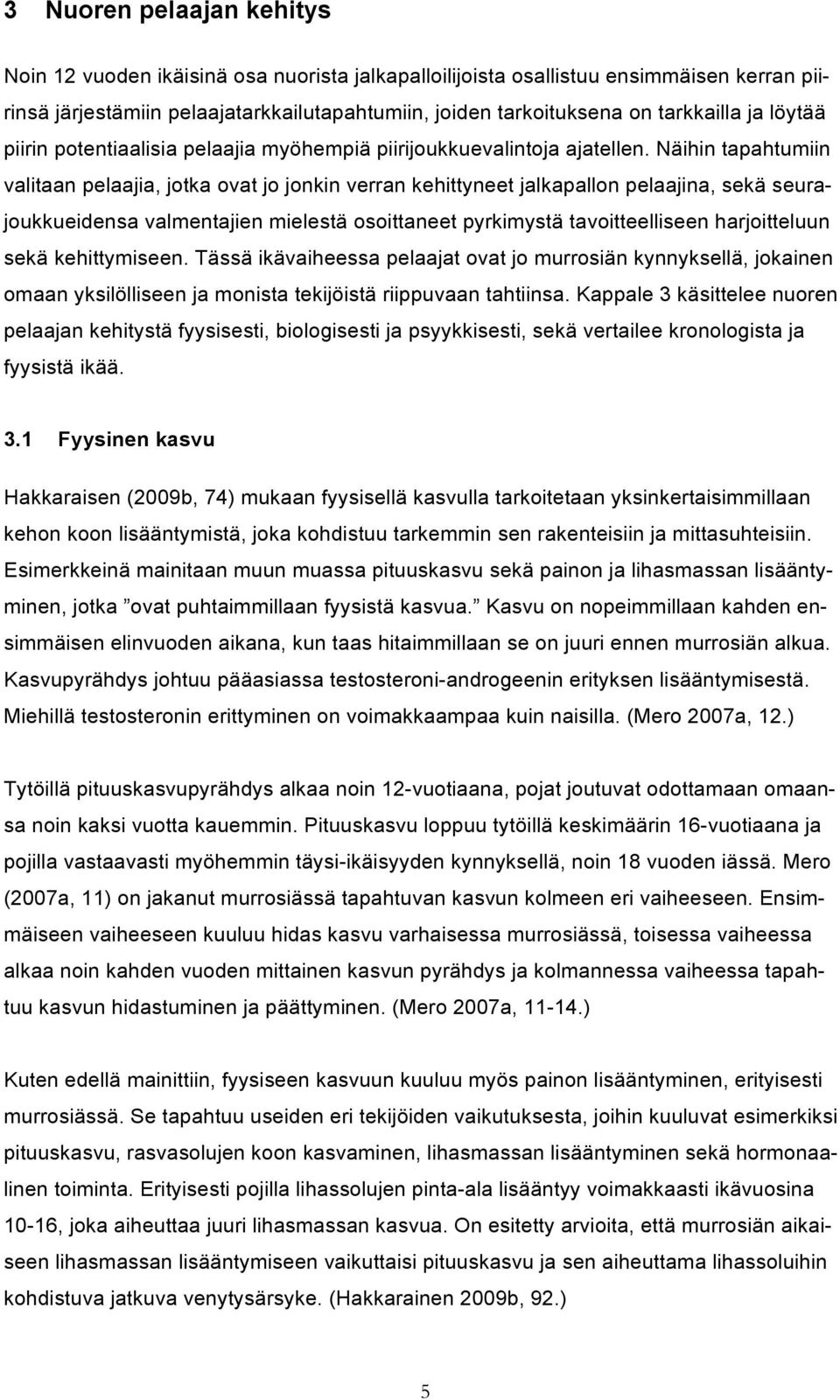 Näihin tapahtumiin valitaan pelaajia, jotka ovat jo jonkin verran kehittyneet jalkapallon pelaajina, sekä seurajoukkueidensa valmentajien mielestä osoittaneet pyrkimystä tavoitteelliseen