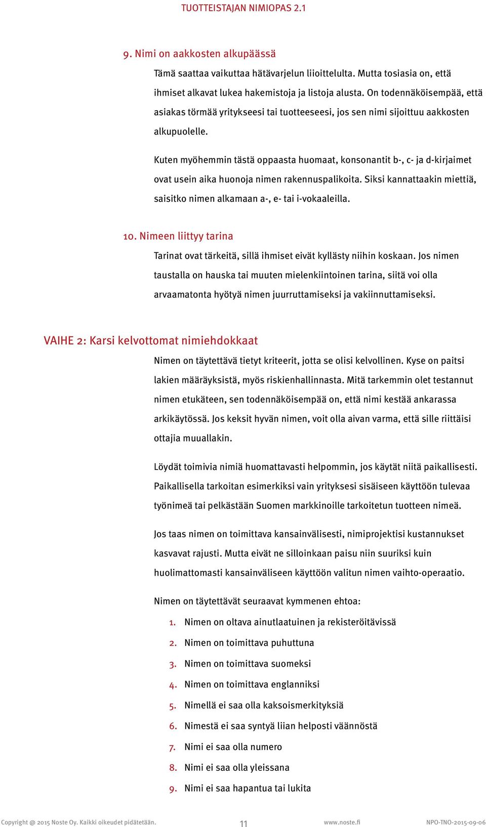 Kuten myöhemmin tästä oppaasta huomaat, konsonantit b-, c- ja d-kirjaimet ovat usein aika huonoja nimen rakennuspalikoita. Siksi kannattaakin miettiä, saisitko nimen alkamaan a-, e- tai i-vokaaleilla.