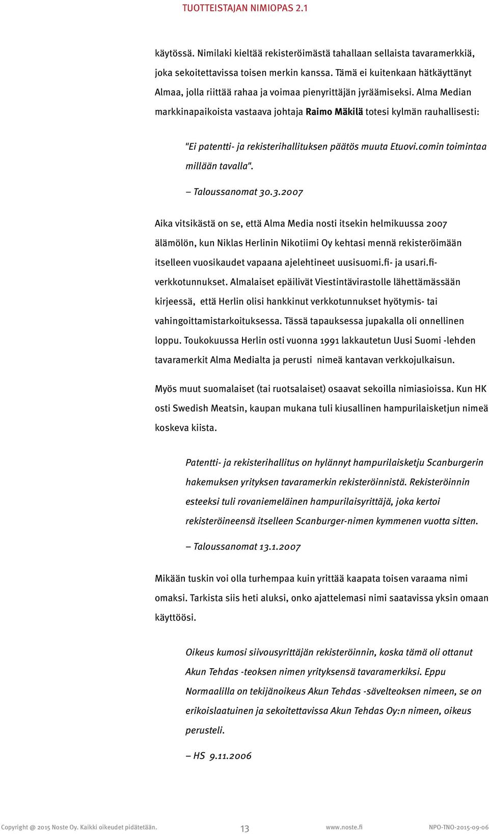 Alma Median markkinapaikoista vastaava johtaja Raimo Mäkilä totesi kylmän rauhallisesti: "Ei patentti- ja rekisterihallituksen päätös muuta Etuovi.comin toimintaa millään tavalla". Taloussanomat 30