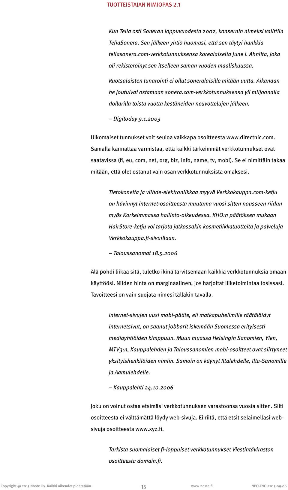 com-verkkotunnuksensa yli miljoonalla dollarilla toista vuotta kestäneiden neuvottelujen jälkeen. Digitoday 9.1.2003 Ulkomaiset tunnukset voit seuloa vaikkapa osoitteesta www.directnic.com. Samalla kannattaa varmistaa, että kaikki tärkeimmät verkkotunnukset ovat saatavissa (fi, eu, com, net, org, biz, info, name, tv, mobi).