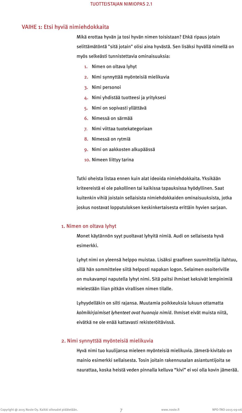 Nimi yhdistää tuotteesi ja yrityksesi 5. Nimi on sopivasti yllättävä 6. Nimessä on särmää 7. Nimi viittaa tuotekategoriaan 8. Nimessä on rytmiä 9. Nimi on aakkosten alkupäässä 10.