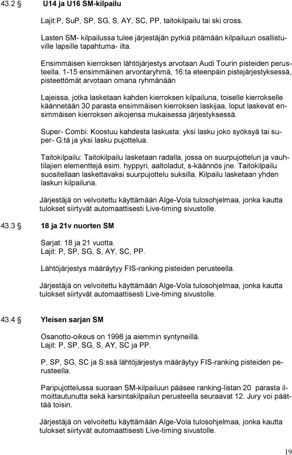 1-15 ensimmäinen arvontaryhmä, 16:ta eteenpäin pistejärjestyksessä, pisteettömät arvotaan omana ryhmänään Lajeissa, jotka lasketaan kahden kierroksen kilpailuna, toiselle kierrokselle käännetään 30