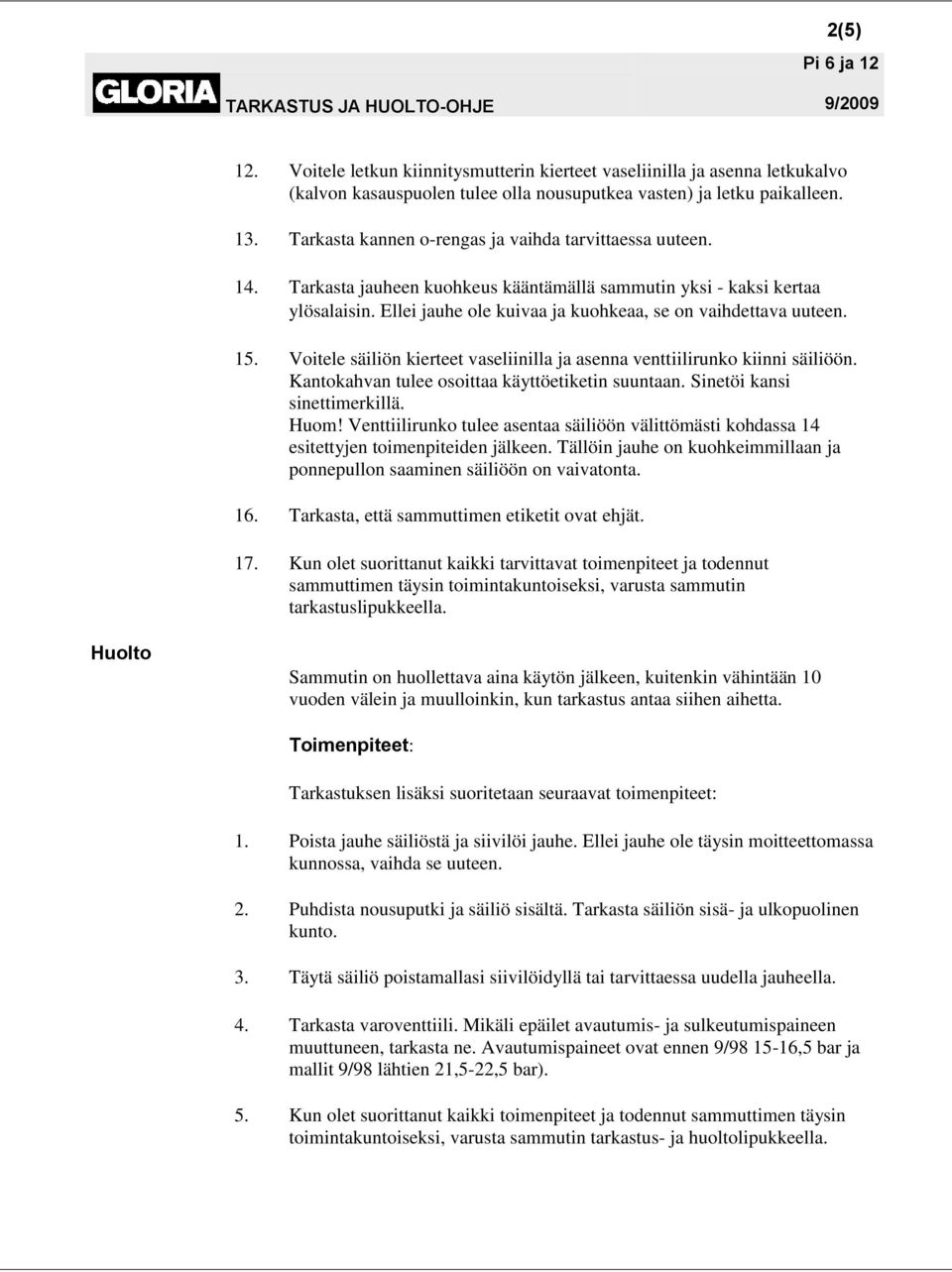 Ellei jauhe ole kuivaa ja kuohkeaa, se on vaihdettava uuteen. 15. Voitele säiliön kierteet vaseliinilla ja asenna venttiilirunko kiinni säiliöön. Kantokahvan tulee osoittaa käyttöetiketin suuntaan.