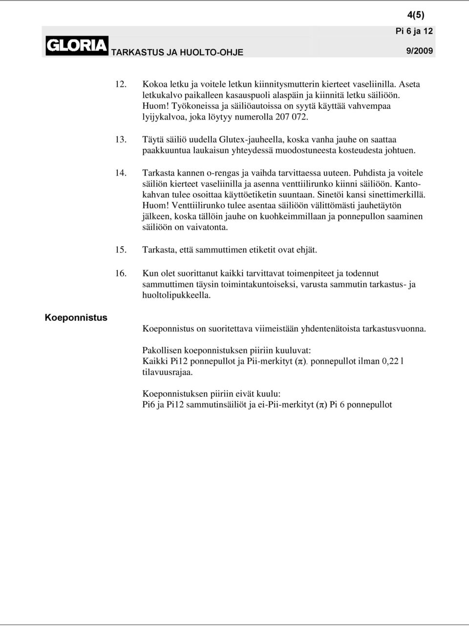 Täytä säiliö uudella Glutex-jauheella, koska vanha jauhe on saattaa paakkuuntua laukaisun yhteydessä muodostuneesta kosteudesta johtuen. 14. Tarkasta kannen o-rengas ja vaihda tarvittaessa uuteen.