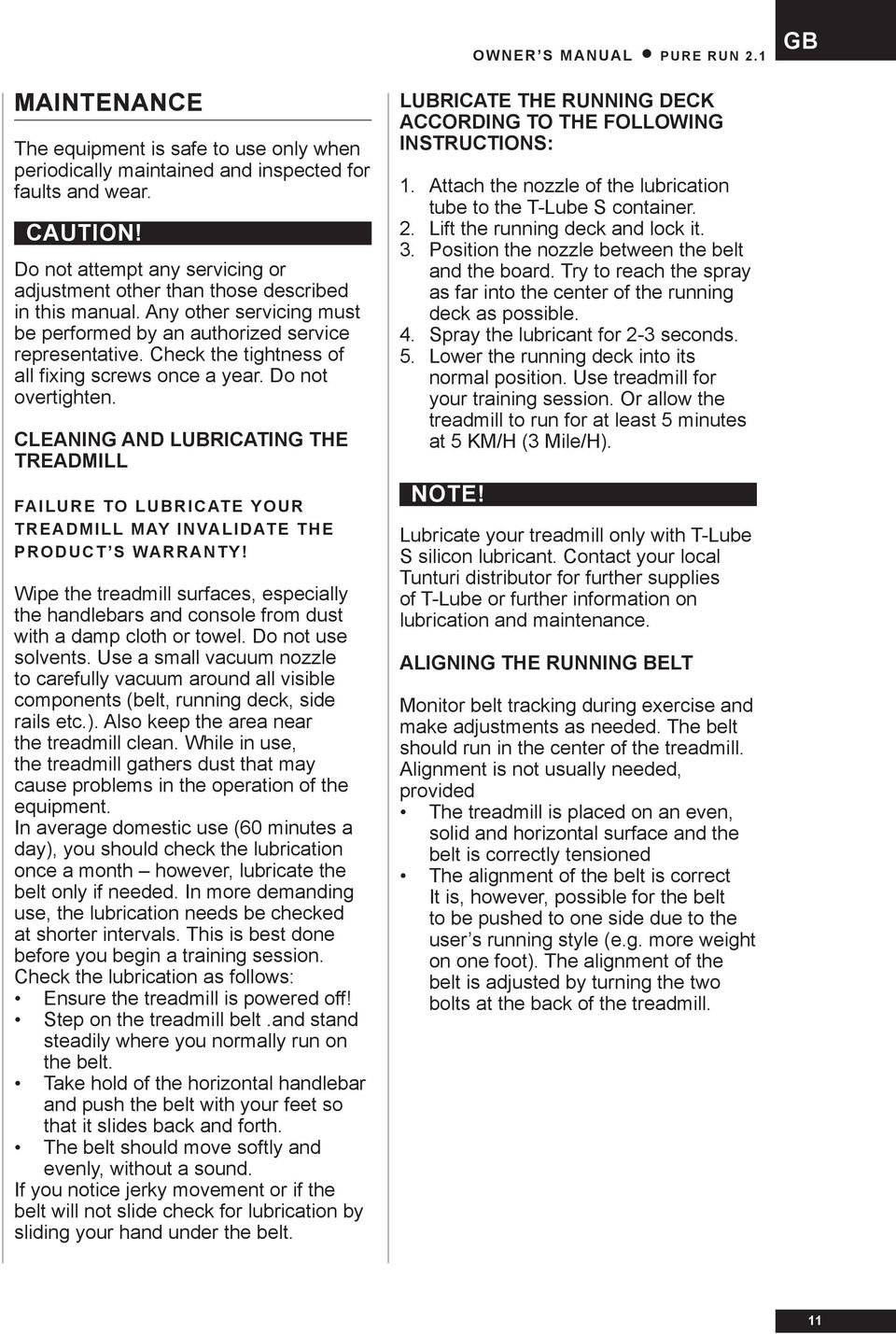 Check the tightness of all fixing screws once a year. Do not overtighten. CLEANING AND LUBRICATING THE TREADMILL FAILURE TO LUBRICATE YOUR TREADMILL MAY INVALIDATE THE PRODUCT S WARRANTY!