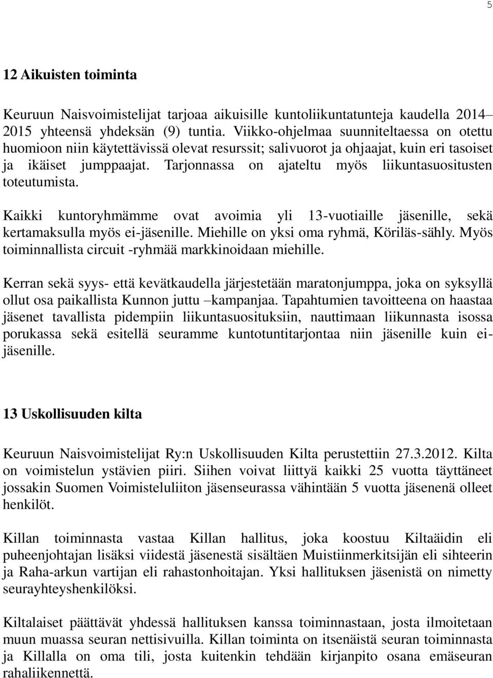 Tarjonnassa on ajateltu myös liikuntasuositusten toteutumista. Kaikki kuntoryhmämme ovat avoimia yli 13-vuotiaille jäsenille, sekä kertamaksulla myös ei-jäsenille.