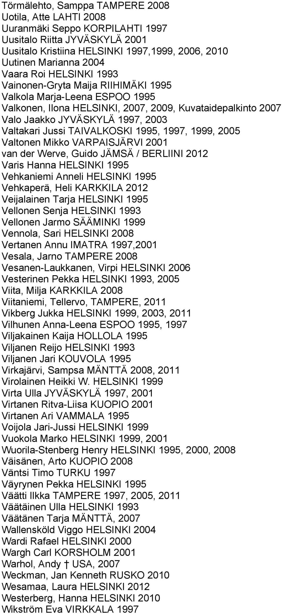 TAIVALKOSKI 1995, 1997, 1999, 2005 Valtonen Mikko VARPAISJÄRVI 2001 van der Werve, Guido JÄMSÄ / BERLIINI 2012 Varis Hanna HELSINKI 1995 Vehkaniemi Anneli HELSINKI 1995 Vehkaperä, Heli KARKKILA 2012