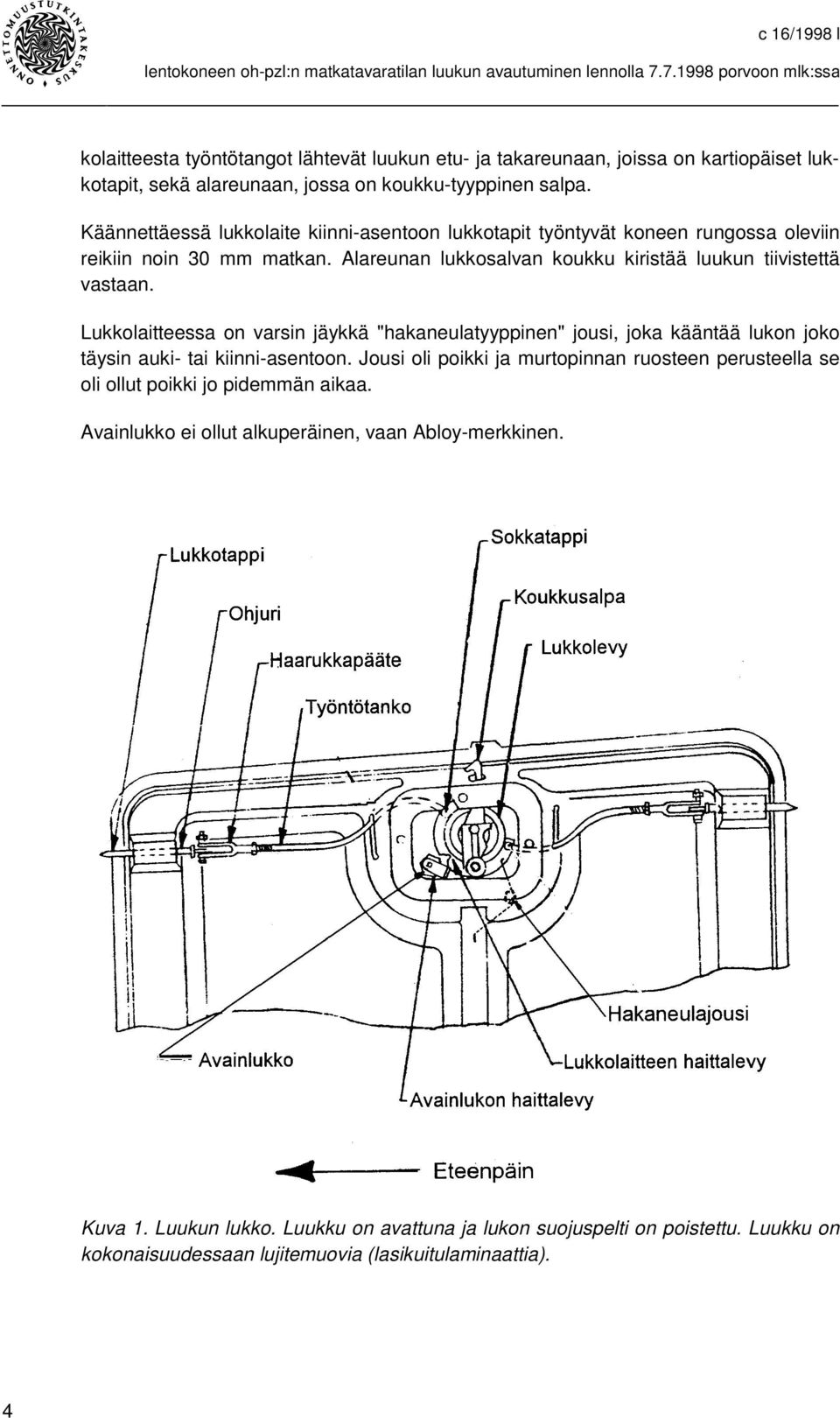 Lukkolaitteessa on varsin jäykkä "hakaneulatyyppinen" jousi, joka kääntää lukon joko täysin auki- tai kiinni-asentoon.