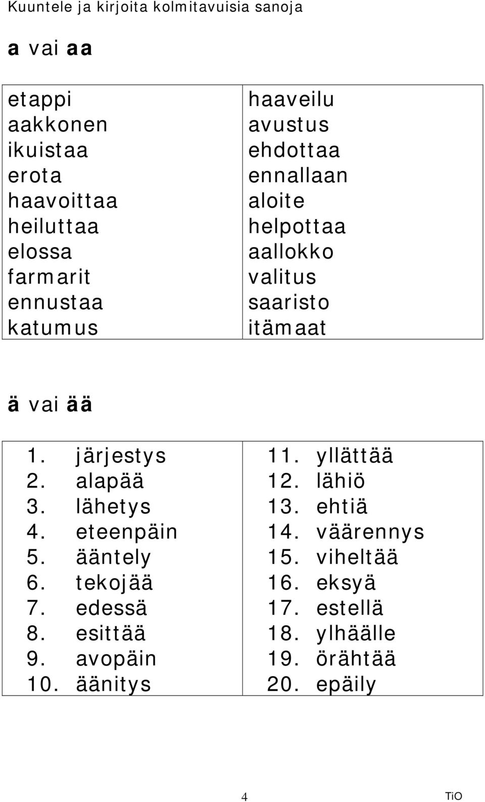 alapää 3. lähetys 4. eteenpäin 5. ääntely 6. tekojää 7. edessä 8. esittää 9. avopäin 10. äänitys 11.