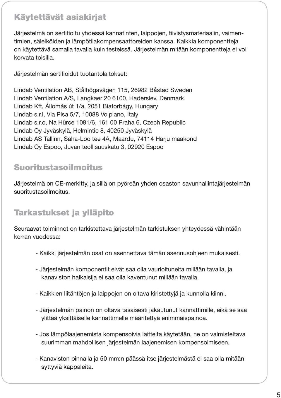 Järjestelmän sertifioidut tuotantolaitokset: Lindab Ventilation AB, Stålhögavägen 115, 26982 Båstad Sweden Lindab Ventilation A/S, Langkaer 20 6100, Haderslev, Denmark Lindab Kft, Állomás út 1/a,