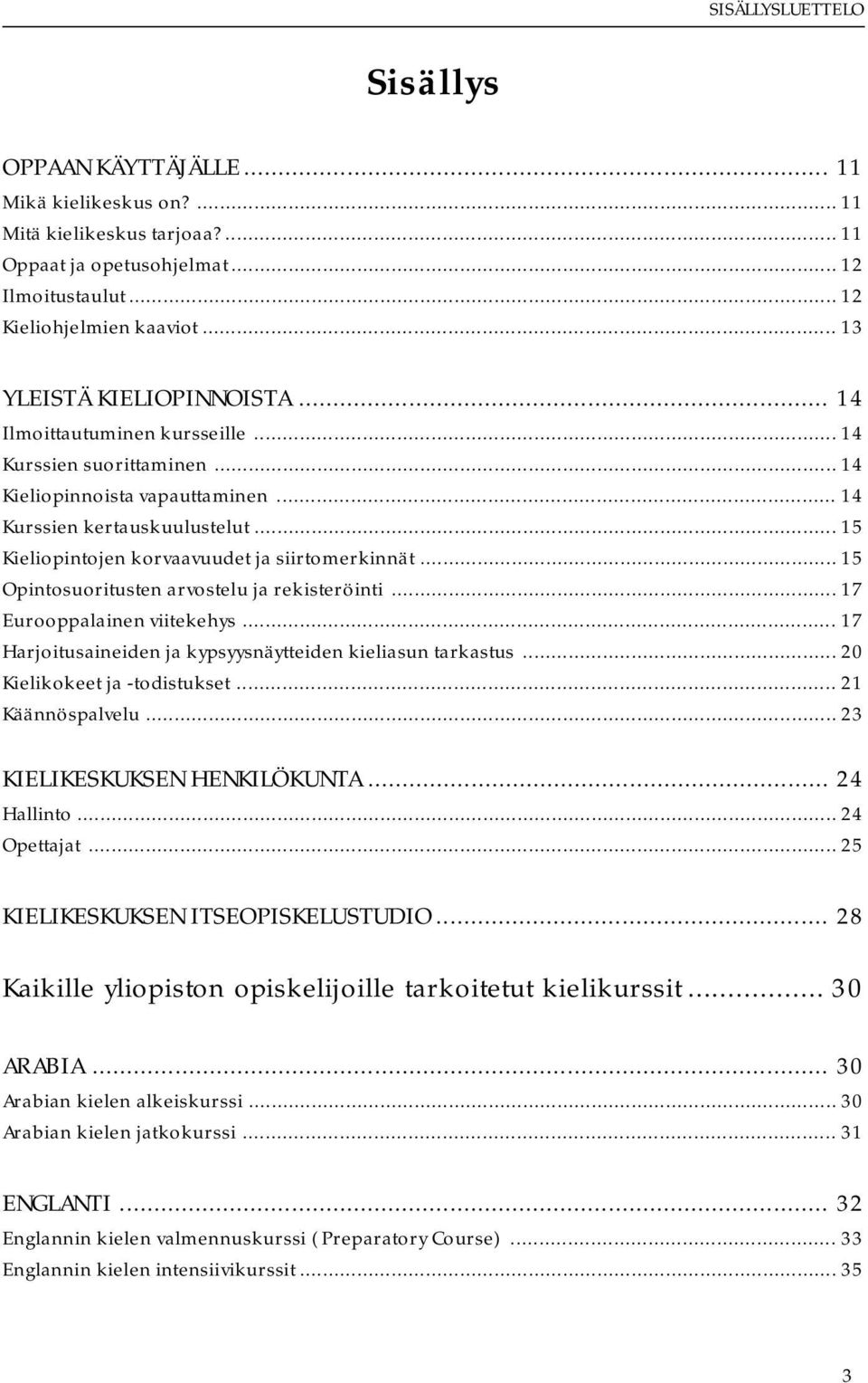 .. 15 Kieliopintojen korvaavuudet ja siirtomerkinnät... 15 Opintosuoritusten arvostelu ja rekisteröinti... 17 Eurooppalainen viitekehys... 17 Harjoitusaineiden ja kypsyysnäytteiden kieliasun tarkastus.