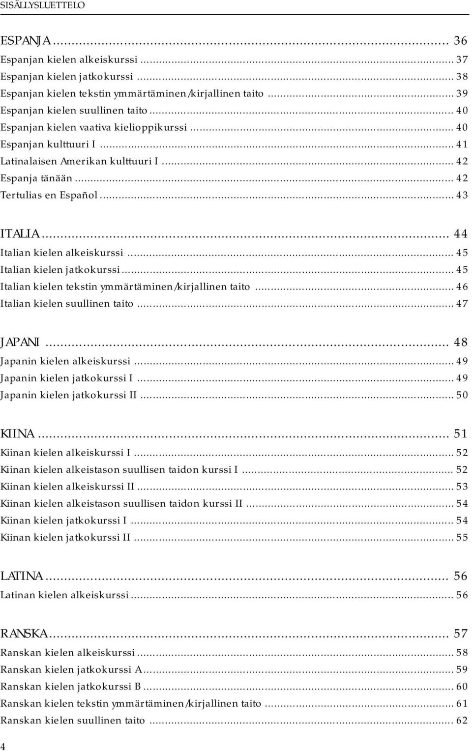 .. 44 Italian kielen alkeiskurssi... 45 Italian kielen jatkokurssi... 45 Italian kielen tekstin ymmärtäminen/kirjallinen taito... 46 Italian kielen suullinen taito... 47 JAPANI.