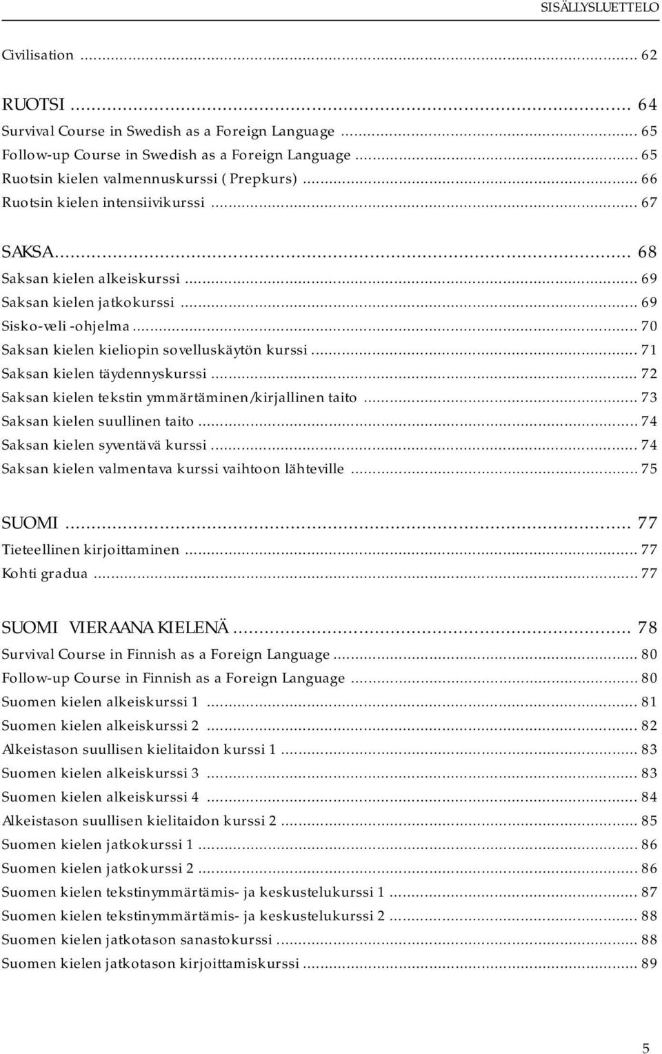 .. 71 Saksan kielen täydennyskurssi... 72 Saksan kielen tekstin ymmärtäminen/kirjallinen taito... 73 Saksan kielen suullinen taito... 74 Saksan kielen syventävä kurssi.