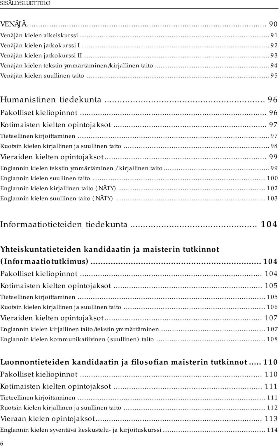 .. 97 Ruotsin kielen kirjallinen ja suullinen taito... 98 Vieraiden kielten opintojaksot... 99 Englannin kielen tekstin ymmärtäminen / kirjallinen taito... 99 Englannin kielen suullinen taito.