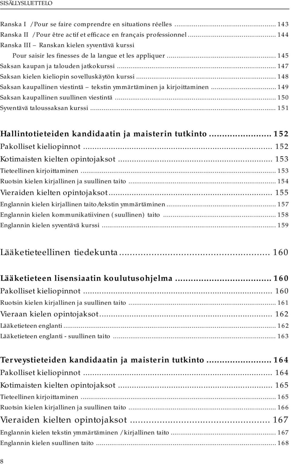 .. 147 Saksan kielen kieliopin sovelluskäytön kurssi... 148 Saksan kaupallinen viestintä tekstin ymmärtäminen ja kirjoittaminen... 149 Saksan kaupallinen suullinen viestintä.