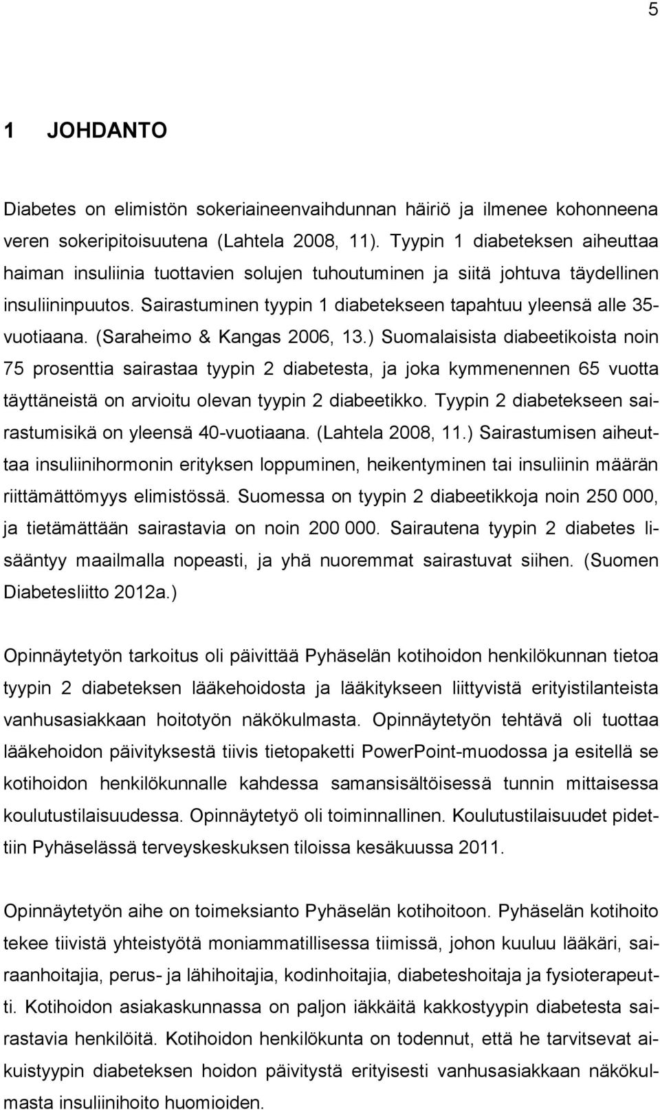 (Saraheimo & Kangas 2006, 13.) Suomalaisista diabeetikoista noin 75 prosenttia sairastaa tyypin 2 diabetesta, ja joka kymmenennen 65 vuotta täyttäneistä on arvioitu olevan tyypin 2 diabeetikko.