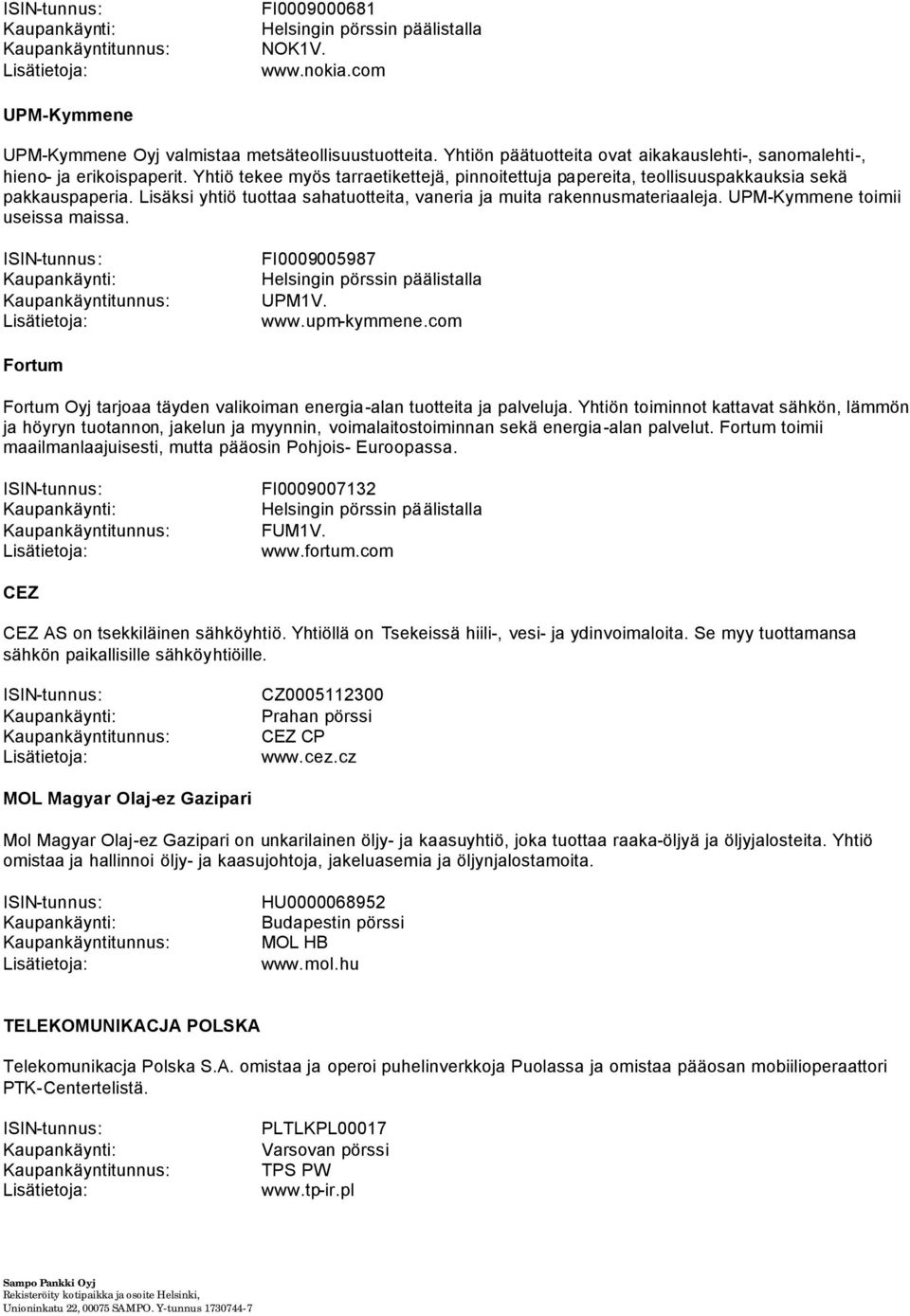 Lisäksi yhtiö tuottaa sahatuotteita, vaneria ja muita rakennusmateriaaleja. UPM-Kymmene toimii useissa maissa. FI0009005987 Helsingin pörssin päälistalla UPMV. www.upm-kymmene.