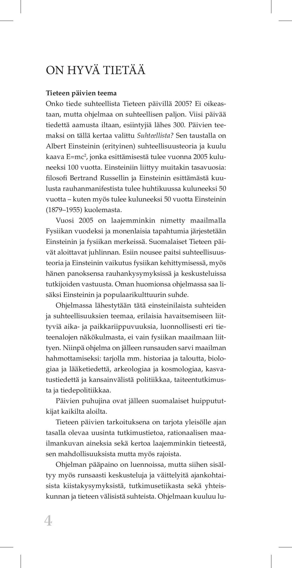 Sen taustalla on Albert Einsteinin (erityinen) suhteellisuusteoria ja kuulu kaava E=mc 2, jonka esittämisestä tulee vuonna 2005 kuluneeksi 100 vuotta.