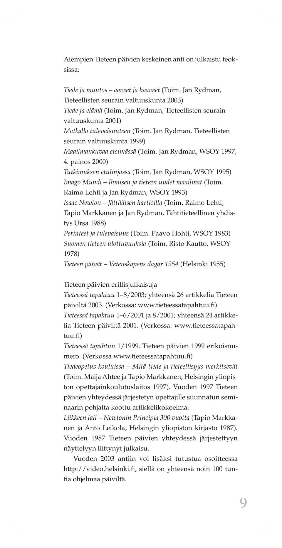 painos 2000) Tutkimuksen etulinjassa (Toim. Jan Rydman, WSOY 1995) Imago Mundi Ihmisen ja tieteen uudet maailmat (Toim. Raimo Lehti ja Jan Rydman, WSOY 1993) Isaac Newton Jättiläisen hartioilla (Toim.