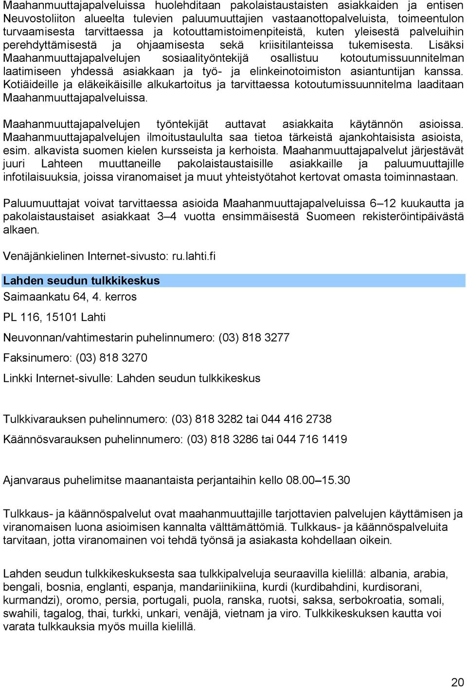 Lisäksi Maahanmuuttajapalvelujen sosiaalityöntekijä osallistuu kotoutumissuunnitelman laatimiseen yhdessä asiakkaan ja työ- ja elinkeinotoimiston asiantuntijan kanssa.