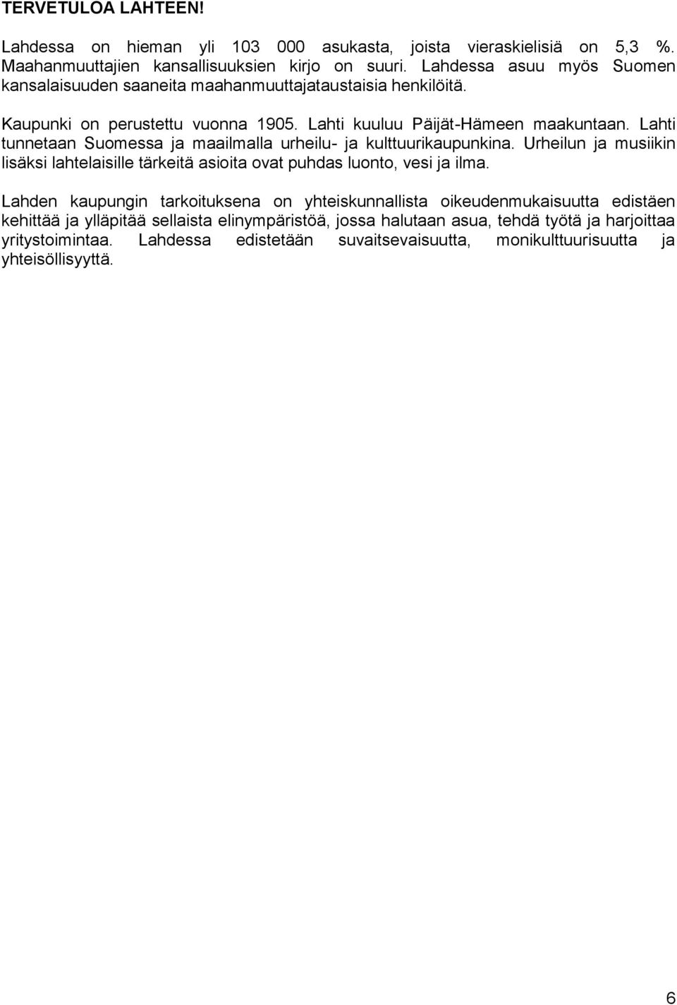 Lahti tunnetaan Suomessa ja maailmalla urheilu- ja kulttuurikaupunkina. Urheilun ja musiikin lisäksi lahtelaisille tärkeitä asioita ovat puhdas luonto, vesi ja ilma.