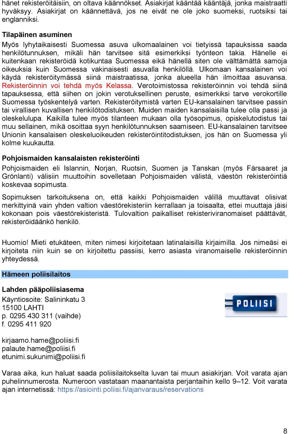Hänelle ei kuitenkaan rekisteröidä kotikuntaa Suomessa eikä hänellä siten ole välttämättä samoja oikeuksia kuin Suomessa vakinaisesti asuvalla henkilöllä.