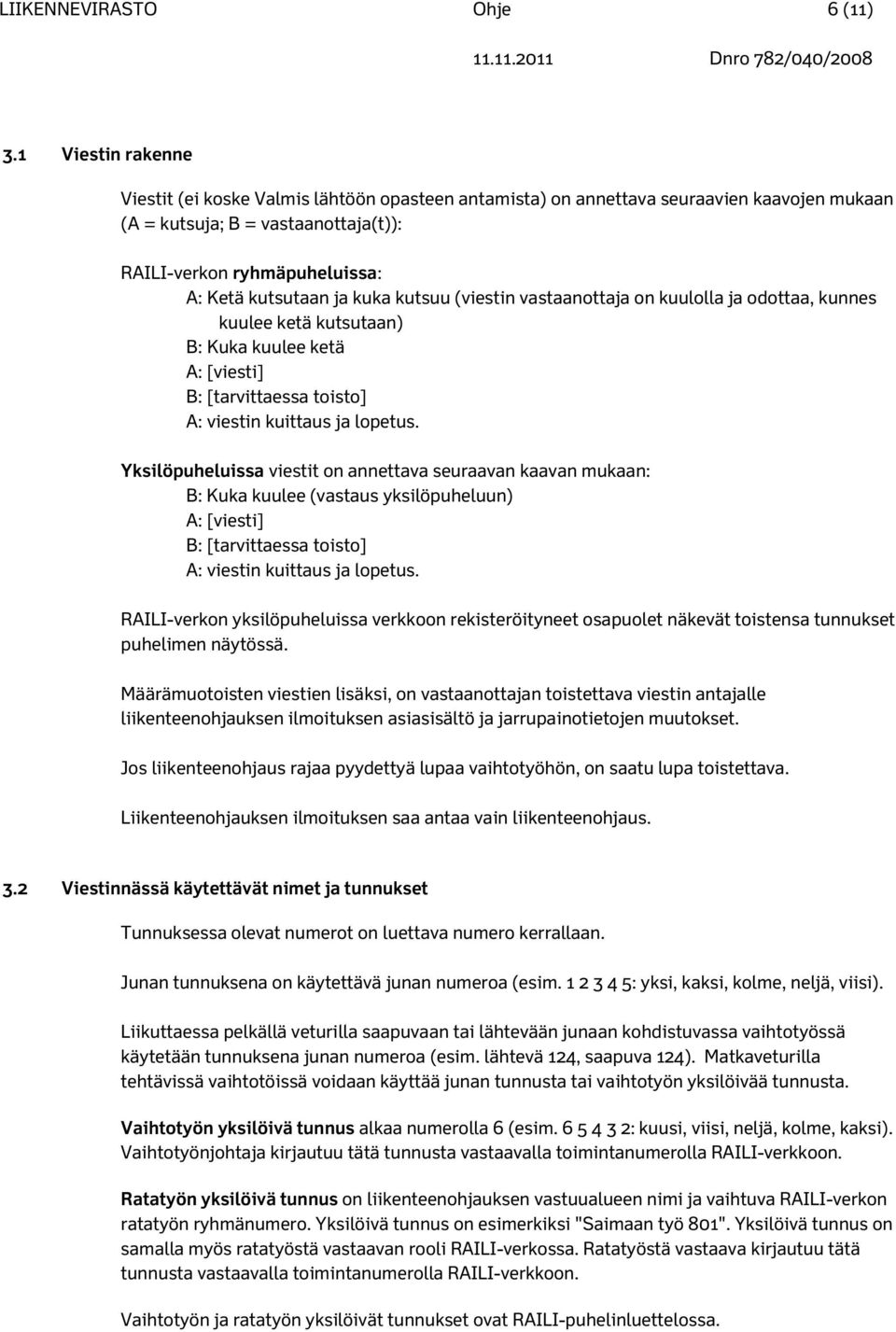 kuka kutsuu (viestin vastaanottaja on kuulolla ja odottaa, kunnes kuulee ketä kutsutaan) B: Kuka kuulee ketä A: [viesti] B: [tarvittaessa toisto] A: viestin kuittaus ja lopetus.