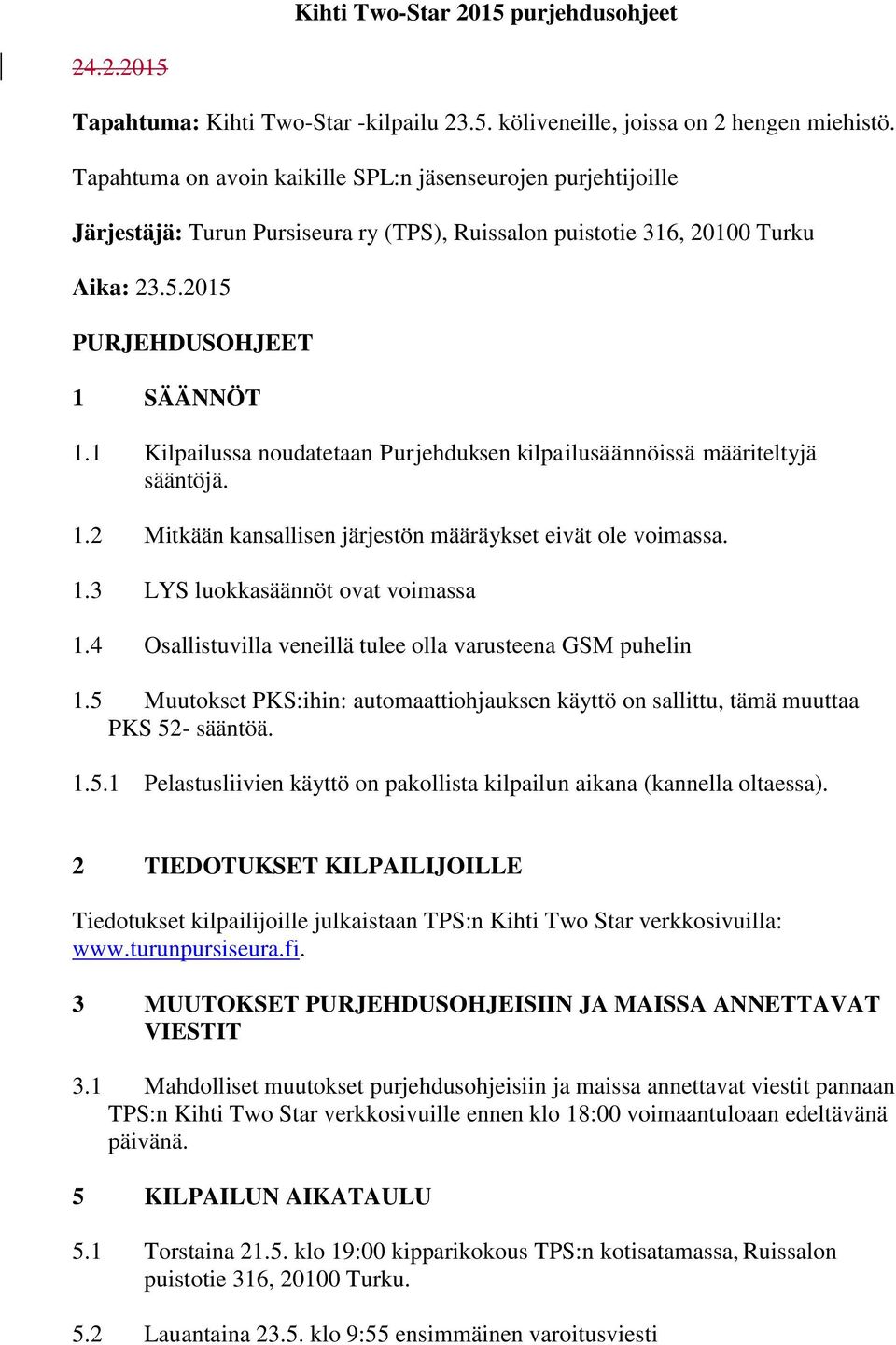 1 Kilpailussa noudatetaan Purjehduksen kilpailusäännöissä määriteltyjä sääntöjä. 1.2 Mitkään kansallisen järjestön määräykset eivät ole voimassa. 1.3 LYS luokkasäännöt ovat voimassa 1.