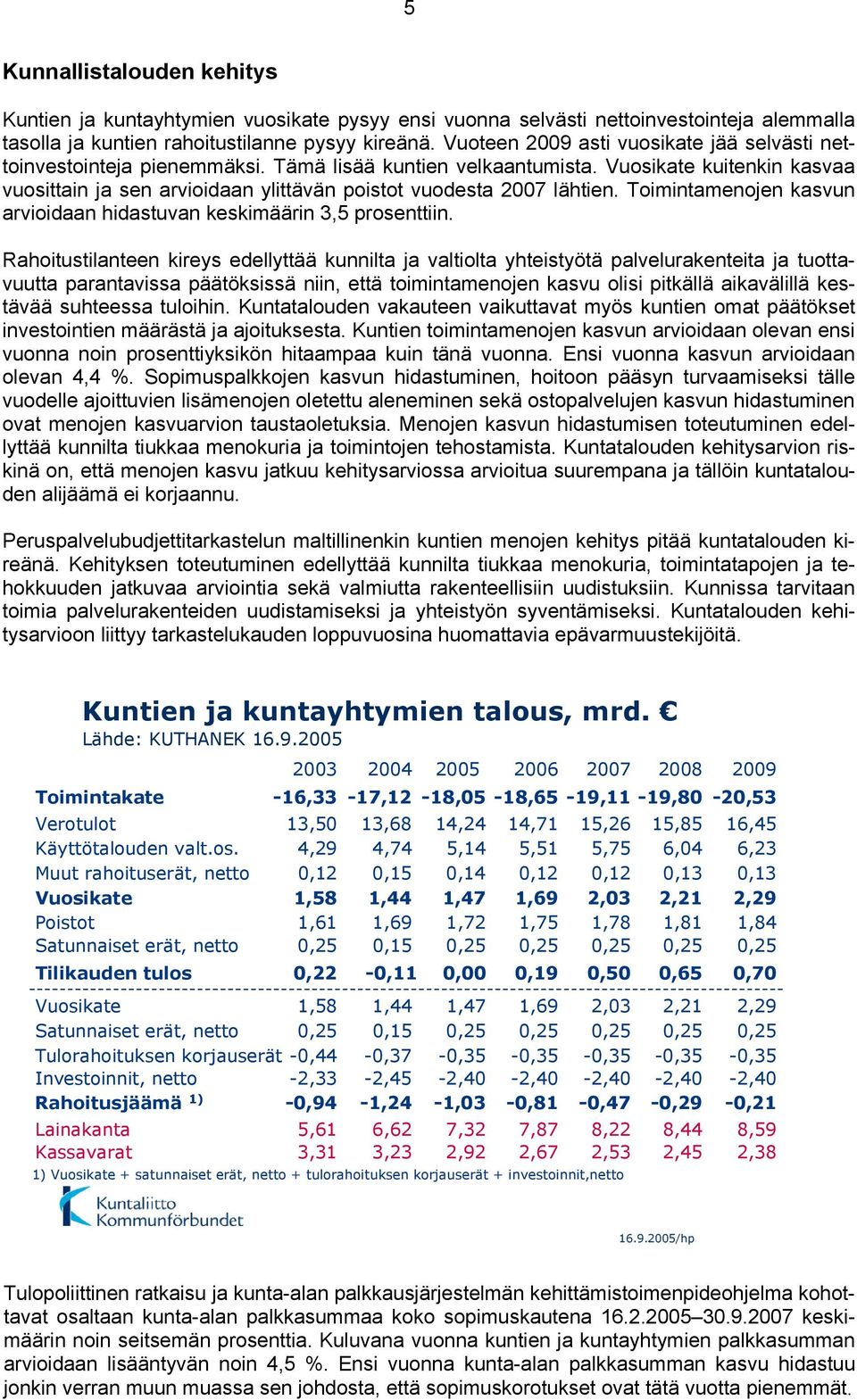 Vuosikate kuitenkin kasvaa vuosittain ja sen arvioidaan ylittävän poistot vuodesta 2007 lähtien. Toimintamenojen kasvun arvioidaan hidastuvan keskimäärin 3,5 prosenttiin.