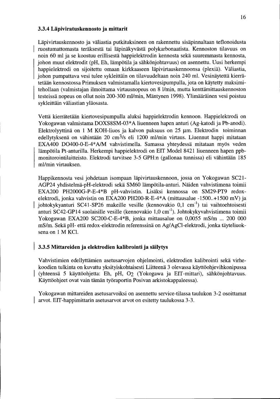 Uusi herkempi happielektrodi on sijoitettu omaan kirkkaaseen läpivirtauskennoonsa (plexiä). Väliastia, johon pumpattava vesi tulee sykleittäin on tilavuudeltaannoin 240 ml.