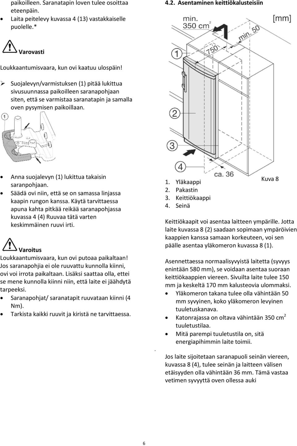 Suojalevyn/varmistuksen (1) pitää lukittua sivusuunnassa paikoilleen saranapohjaan siten, että se varmistaa saranatapin ja samalla oven pysymisen paikoillaan.