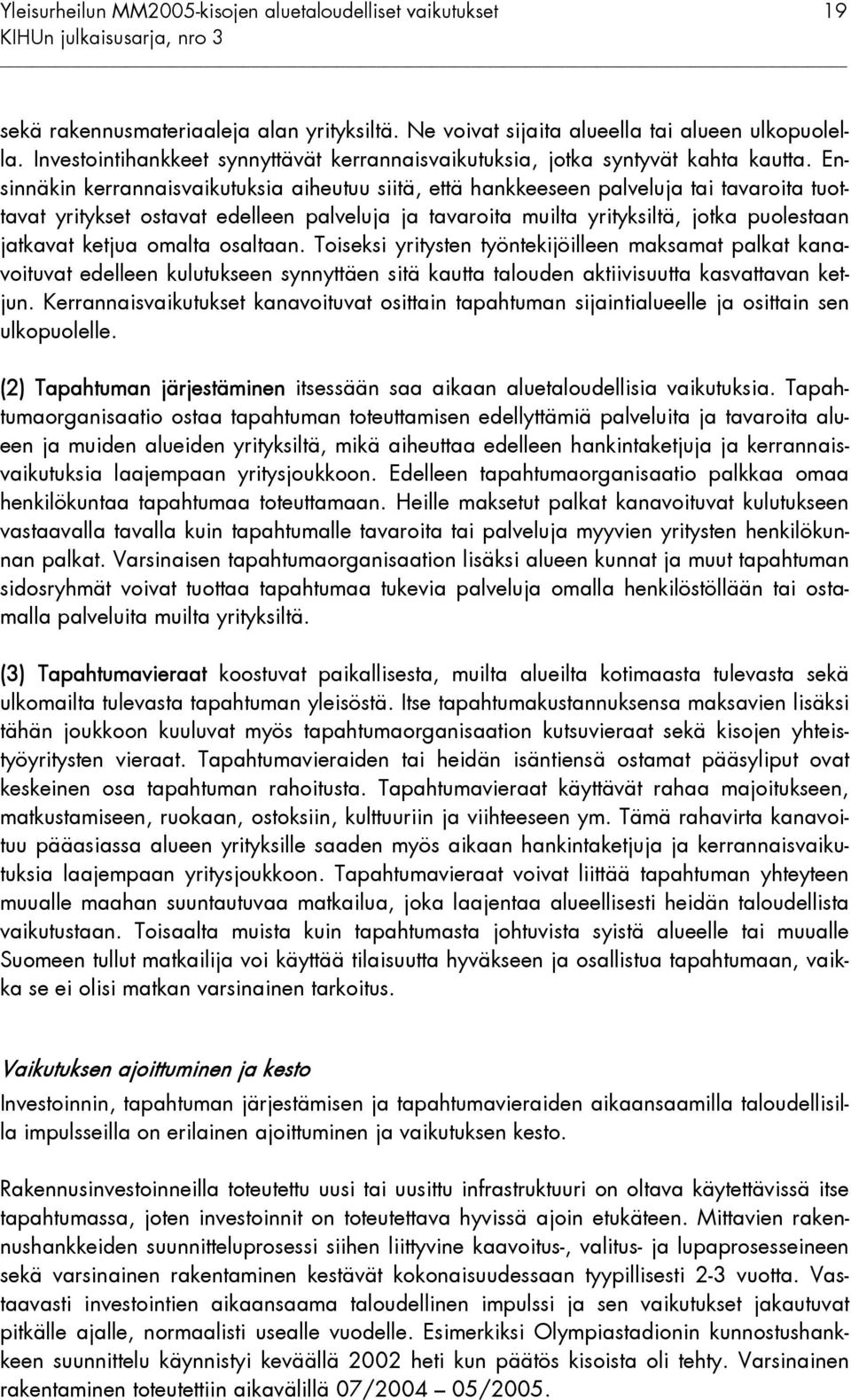 Ensinnäkin kerrannaisvaikutuksia aiheutuu siitä, että hankkeeseen palveluja tai tavaroita tuottavat yritykset ostavat edelleen palveluja ja tavaroita muilta yrityksiltä, jotka puolestaan jatkavat