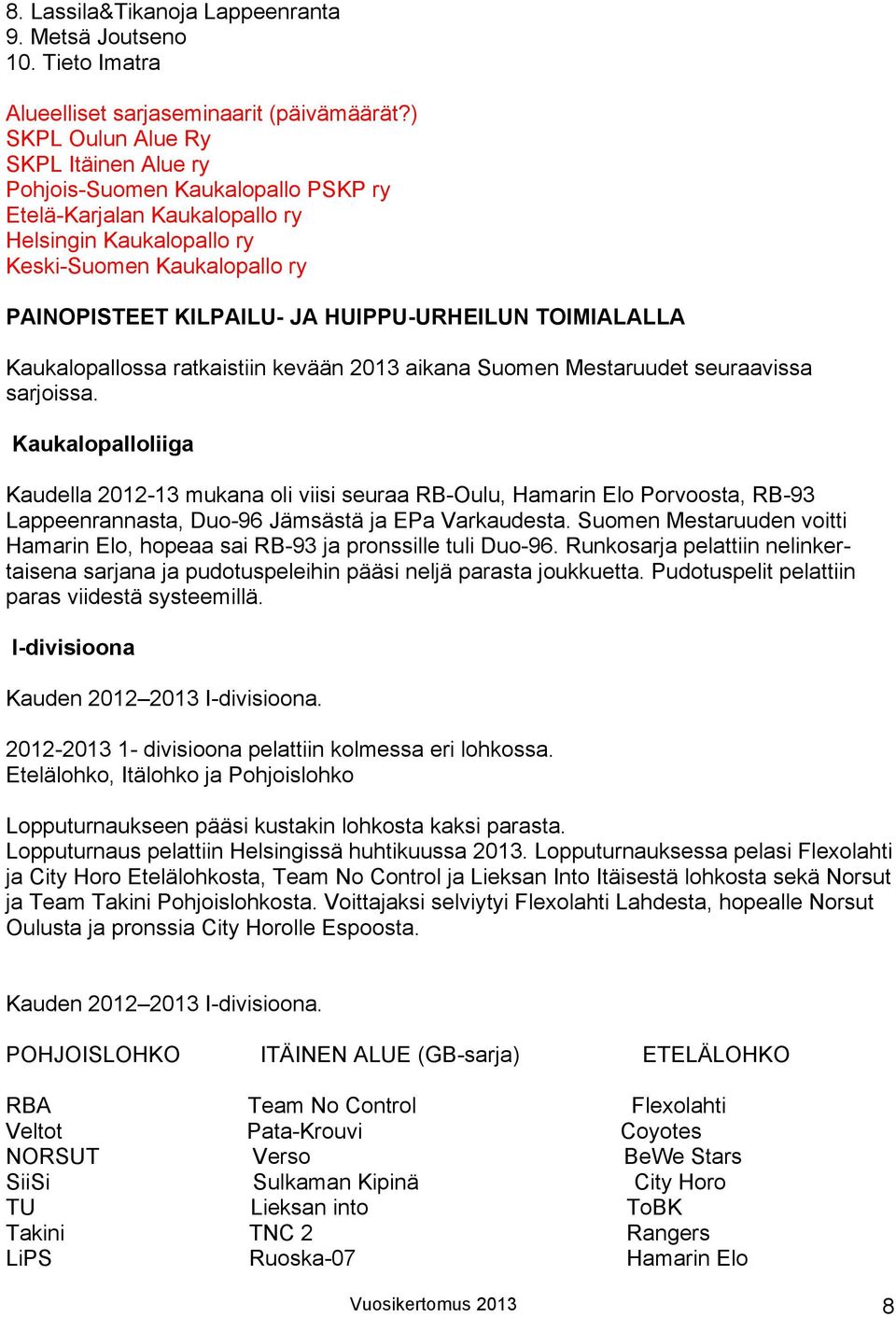 HUIPPU-URHEILUN TOIMIALALLA Kaukalopallossa ratkaistiin kevään 2013 aikana Suomen Mestaruudet seuraavissa sarjoissa.