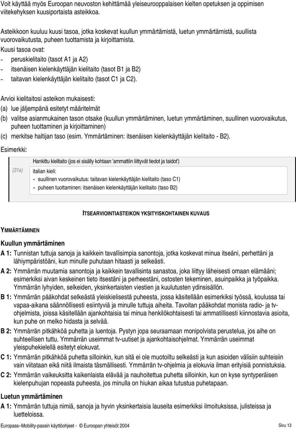 Kuusi tasoa ovat: - peruskielito (tasot A1 ja A2) - itsenäisen kielenkäyttäjän kielito (tasot B1 ja B2) - tavan kielenkäyttäjän kielito (tasot C1 ja C2).