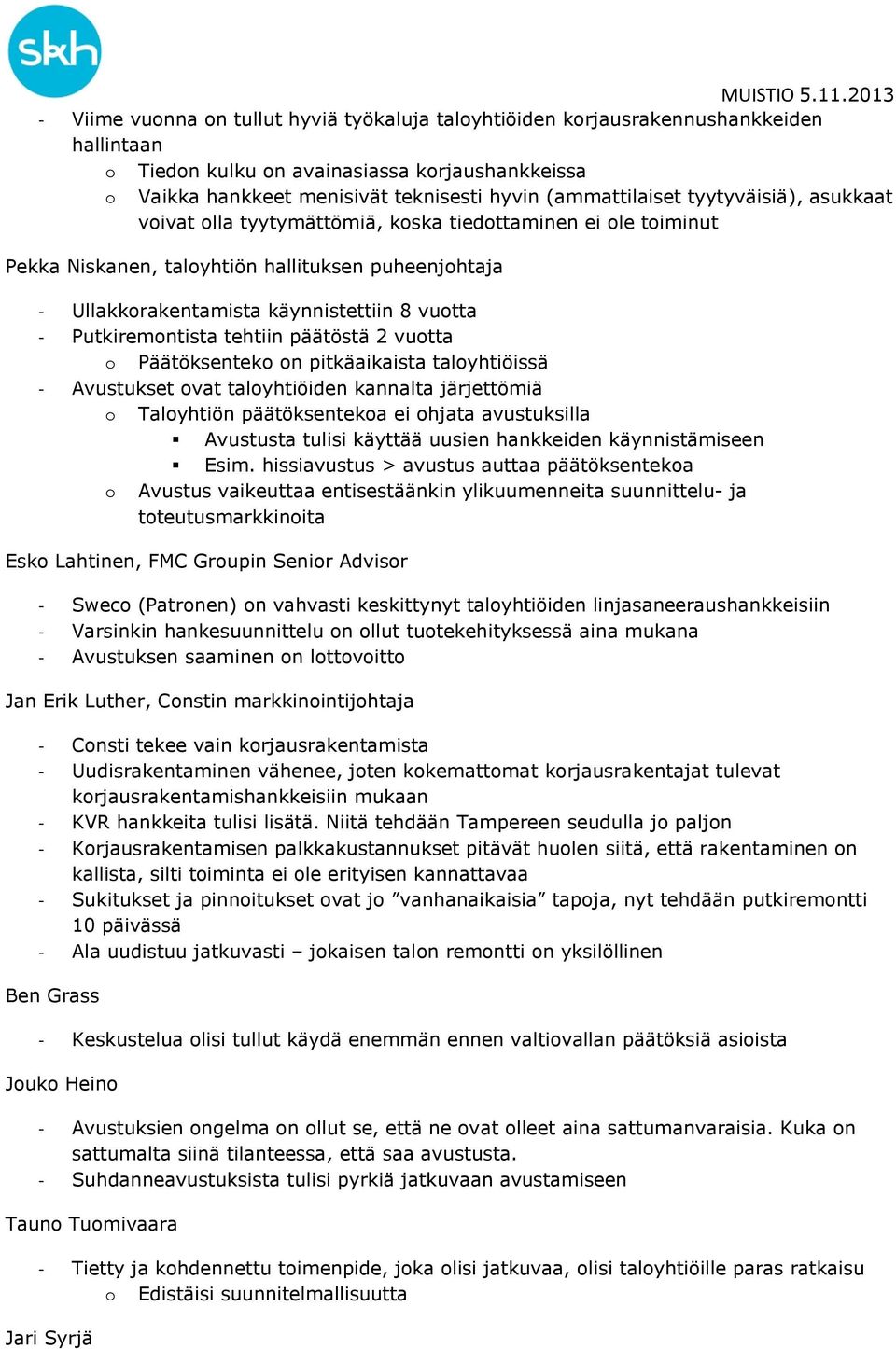 - Putkiremontista tehtiin päätöstä 2 vuotta o Päätöksenteko on pitkäaikaista taloyhtiöissä - Avustukset ovat taloyhtiöiden kannalta järjettömiä o Taloyhtiön päätöksentekoa ei ohjata avustuksilla