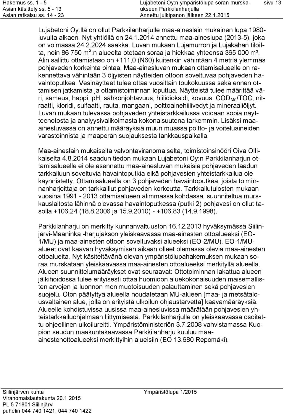 Alin sallittu ottamistaso on +111,0 (N60) kuitenkin vähintään 4 metriä ylemmäs pohjaveden korkeinta pintaa.