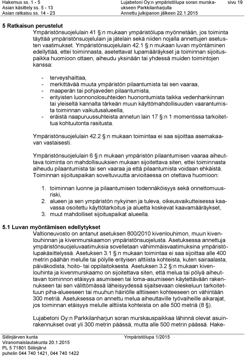 1 :n mukaan luvan myöntäminen edellyttää, ettei toiminnasta, asetettavat lupamääräykset ja toiminnan sijoituspaikka huomioon ottaen, aiheudu yksinään tai yhdessä muiden toimintojen kanssa: -