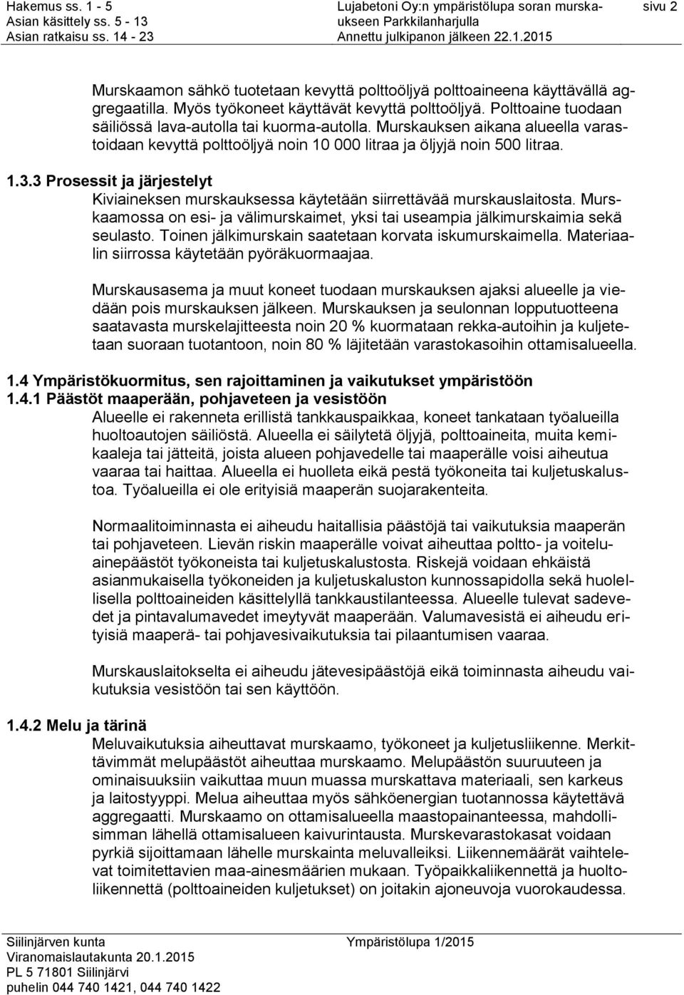 3 Prosessit ja järjestelyt Kiviaineksen murskauksessa käytetään siirrettävää murskauslaitosta. Murskaamossa on esi- ja välimurskaimet, yksi tai useampia jälkimurskaimia sekä seulasto.