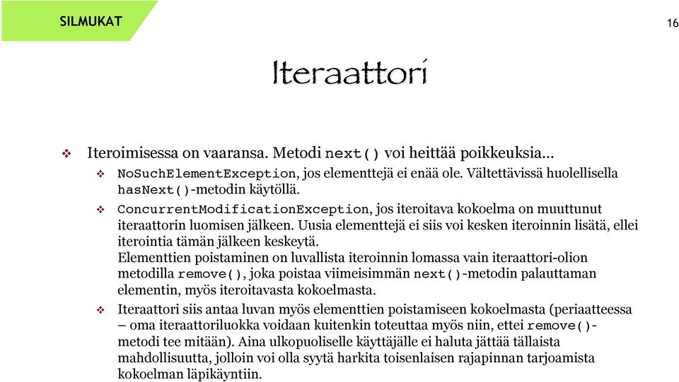 Elementtien poistaminen on luvallista iteroinnin lomassa vain iteraattori-olion metodilla remove(), joka poistaa viimeisimmän next()-metodin palauttaman elementin, myös iteroitavasta kokoelmasta.