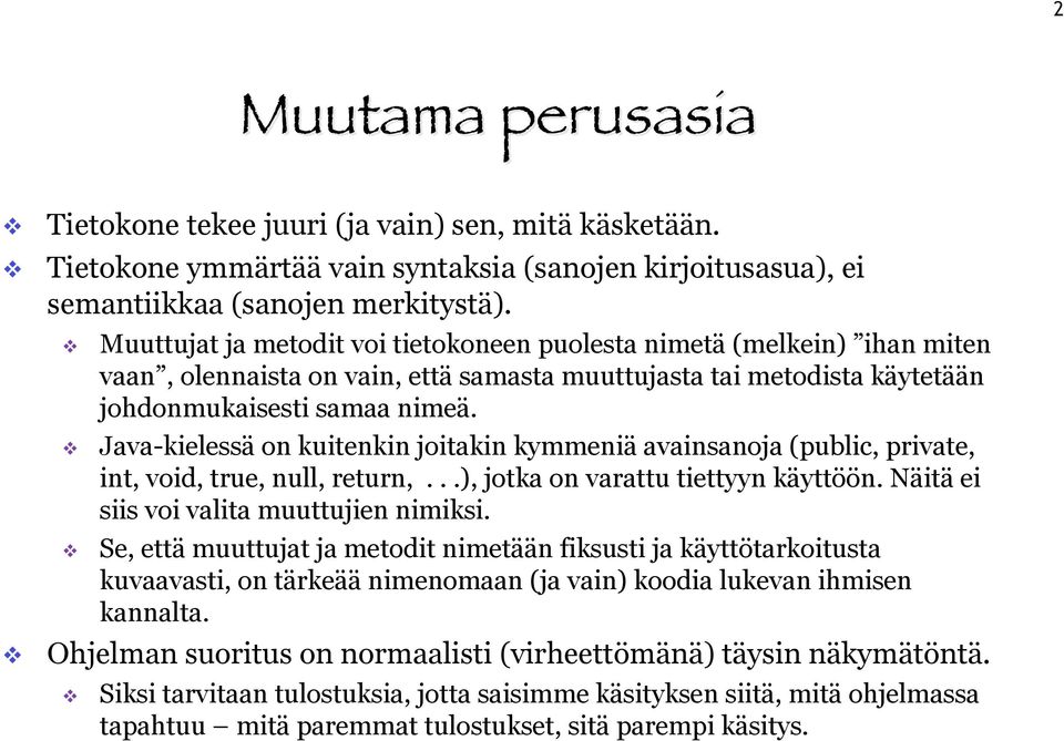 Java-kielessä on kuitenkin joitakin kymmeniä avainsanoja (public, private, int, void, true, null, return,...), jotka on varattu tiettyyn käyttöön. Näitä ei siis voi valita muuttujien nimiksi.