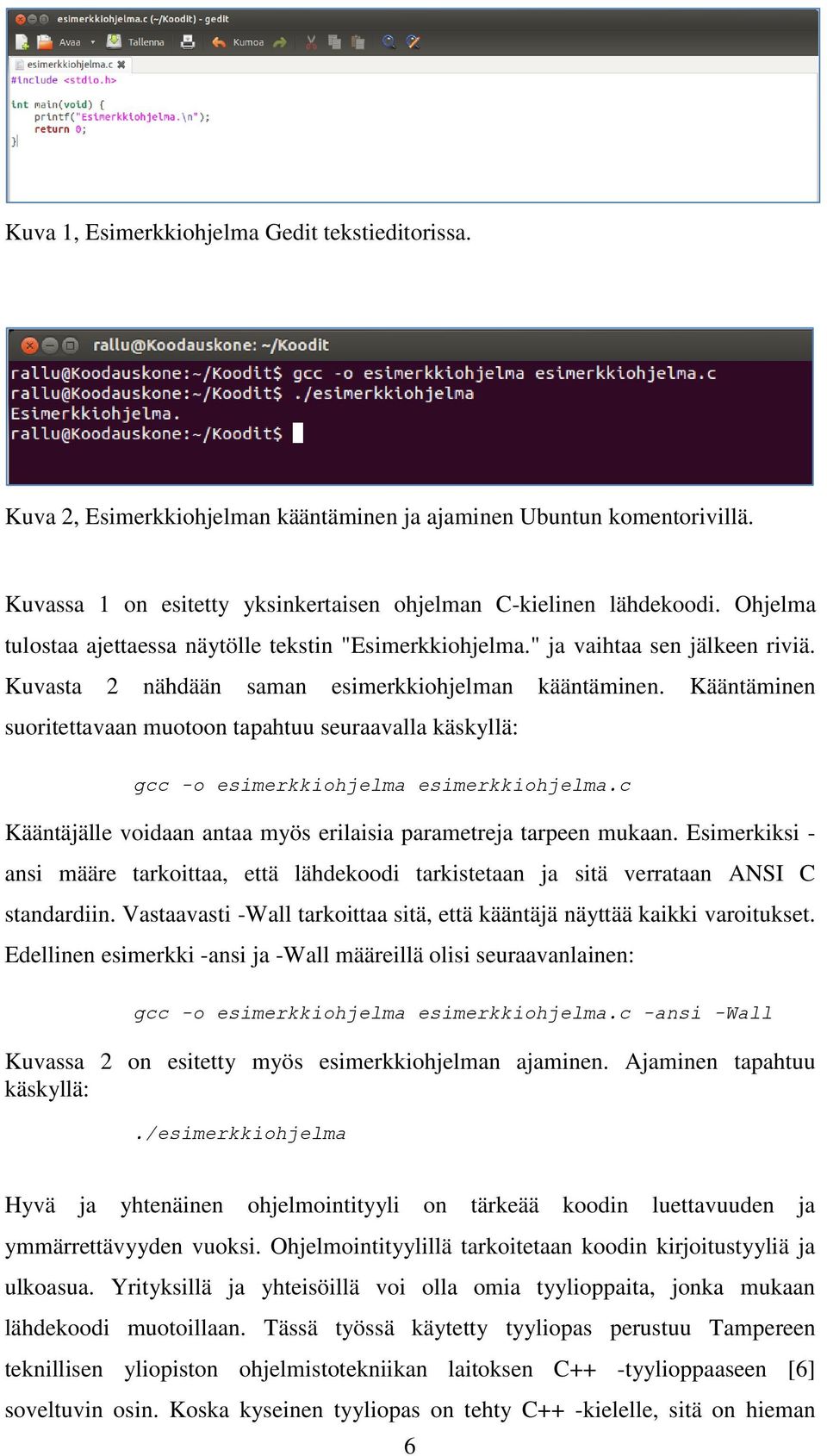 Kääntäminen suoritettavaan muotoon tapahtuu seuraavalla käskyllä: gcc -o esimerkkiohjelma esimerkkiohjelma.c Kääntäjälle voidaan antaa myös erilaisia parametreja tarpeen mukaan.