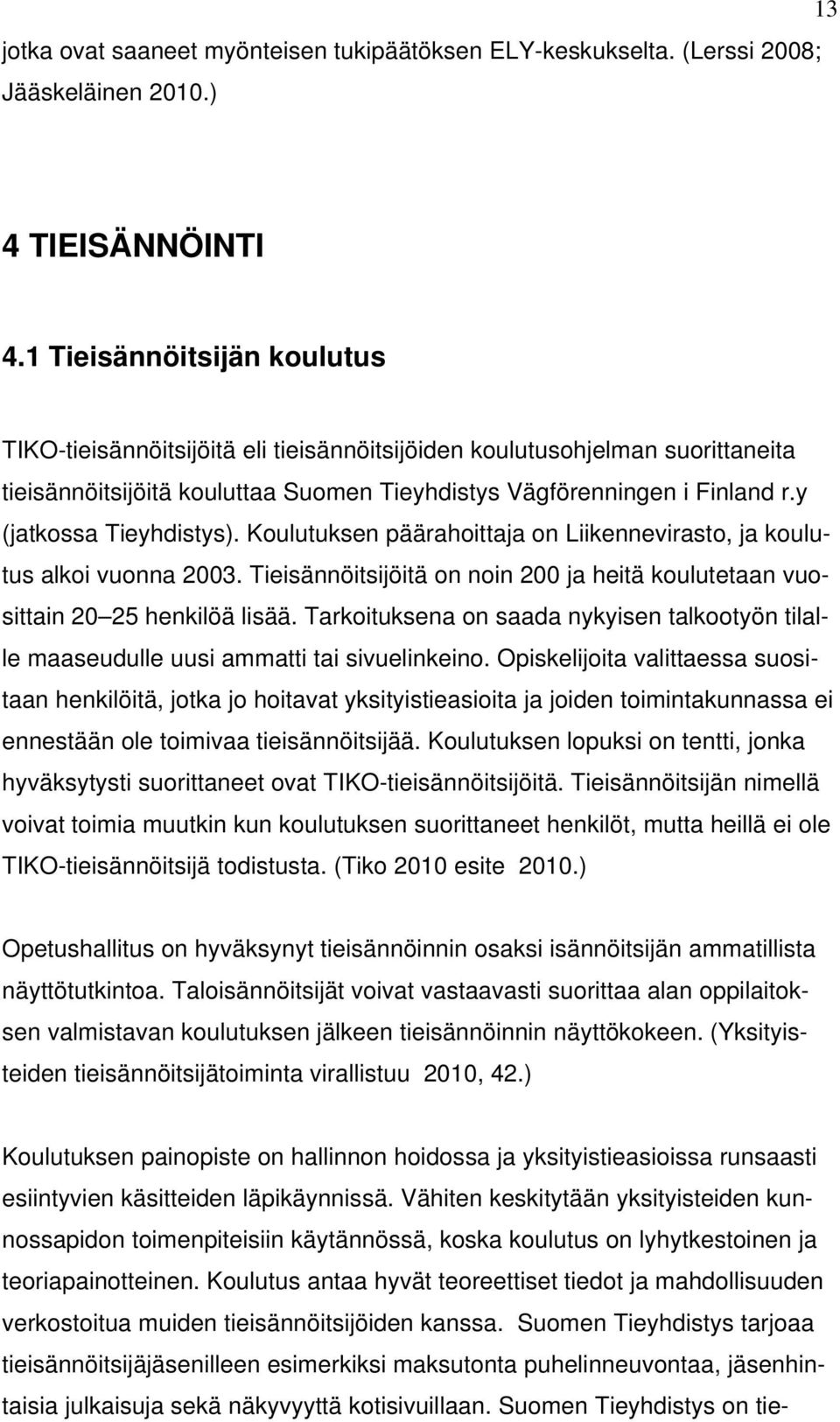 y (jatkossa Tieyhdistys). Koulutuksen päärahoittaja on Liikennevirasto, ja koulutus alkoi vuonna 2003. Tieisännöitsijöitä on noin 200 ja heitä koulutetaan vuosittain 20 25 henkilöä lisää.