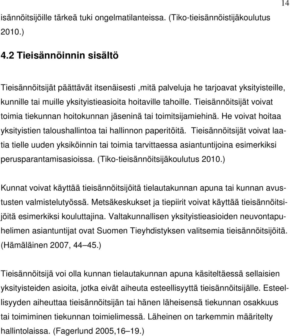 Tieisännöitsijät voivat toimia tiekunnan hoitokunnan jäseninä tai toimitsijamiehinä. He voivat hoitaa yksityistien taloushallintoa tai hallinnon paperitöitä.