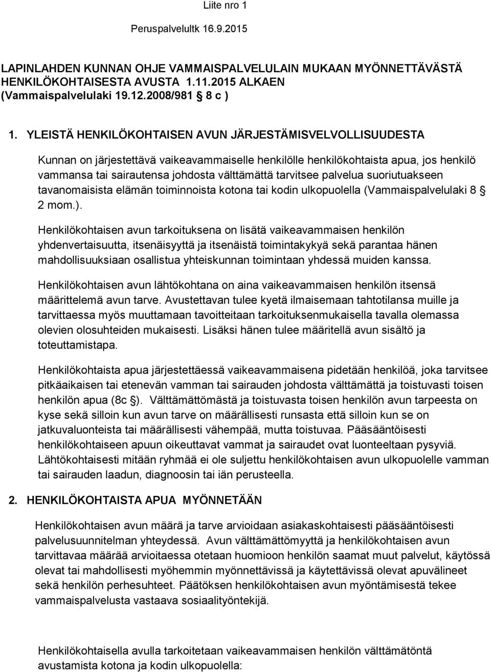tarvitsee palvelua suoriutuakseen tavanomaisista elämän toiminnoista kotona tai kodin ulkopuolella (Vammaispalvelulaki 8 2 mom.).