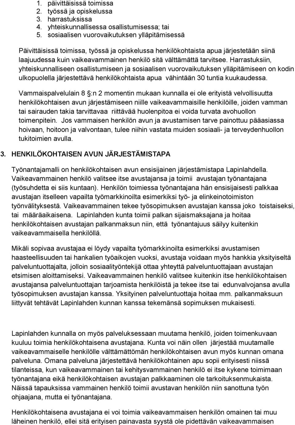tarvitsee. Harrastuksiin, yhteiskunnalliseen osallistumiseen ja sosiaalisen vuorovaikutuksen ylläpitämiseen on kodin ulkopuolella järjestettävä henkilökohtaista apua vähintään 30 tuntia kuukaudessa.