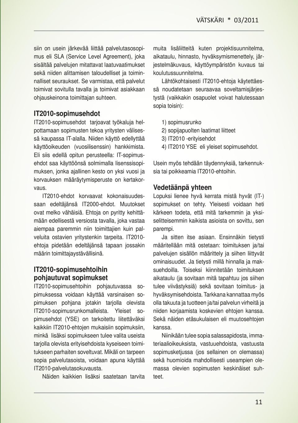 IT2010-sopimusehdot IT2010-sopimusehdot tarjoavat työkaluja helpottamaan sopimusten tekoa yritysten välisessä kaupassa IT-alalla. Niiden käyttö edellyttää käyttöoikeuden (vuosilisenssin) hankkimista.