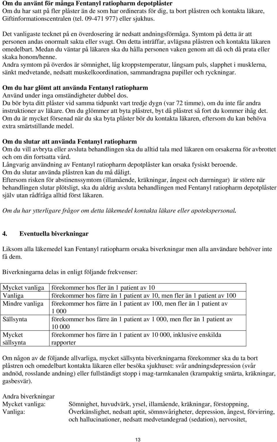 Om detta inträffar, avlägsna plåstren och kontakta läkaren omedelbart. Medan du väntar på läkaren ska du hålla personen vaken genom att då och då prata eller skaka honom/henne.